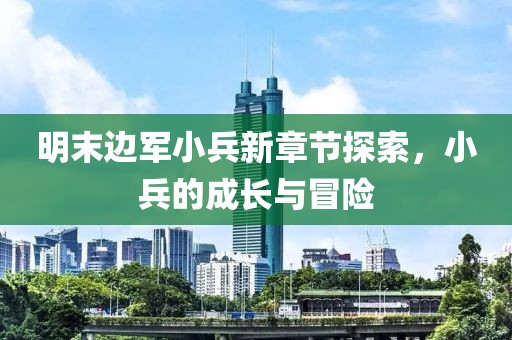 明末邊軍小兵新章節探索，小兵的成長(cháng)與冒險