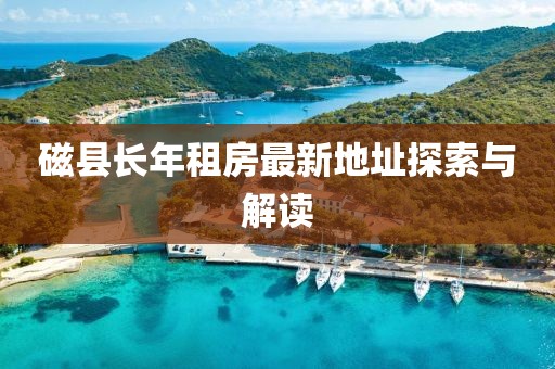 磁縣長(cháng)年租房最新地址探索與解讀