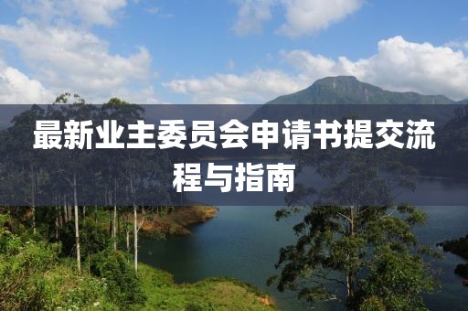 最新業(yè)主委員會(huì )申請書(shū)提交流程與指南