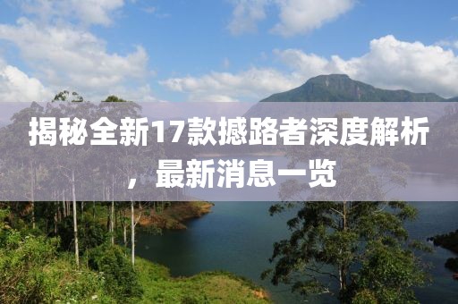 揭秘全新17款撼路者深度解析，最新消息一覽