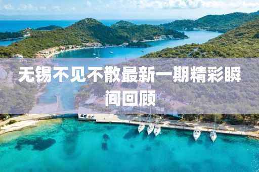 無(wú)錫不見(jiàn)不散最新一期精彩瞬間回顧