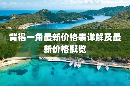 背褐一角最新價(jià)格表詳解及最新價(jià)格概覽