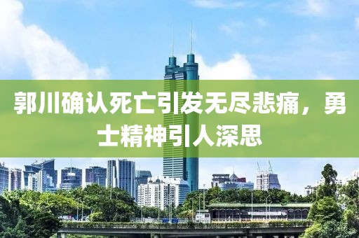 郭川確認死亡引發(fā)無(wú)盡悲痛，勇士精神引人深思