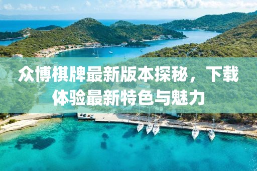 眾博棋牌最新版本探秘，下載體驗最新特色與魅力