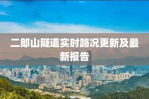 二郎山隧道實(shí)時(shí)路況更新及最新報告