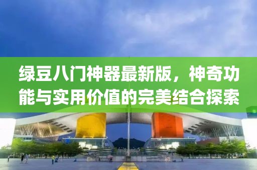 綠豆八門(mén)神器最新版，神奇功能與實(shí)用價(jià)值的完美結合探索