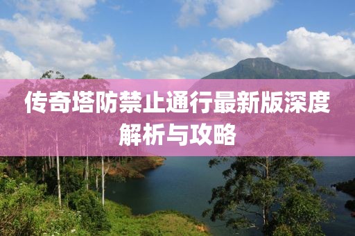 傳奇塔防禁止通行最新版深度解析與攻略