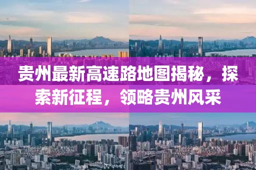 貴州最新高速路地圖揭秘，探索新征程，領(lǐng)略貴州風(fēng)采