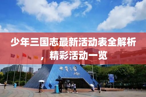 少年三國志最新活動(dòng)表全解析，精彩活動(dòng)一覽