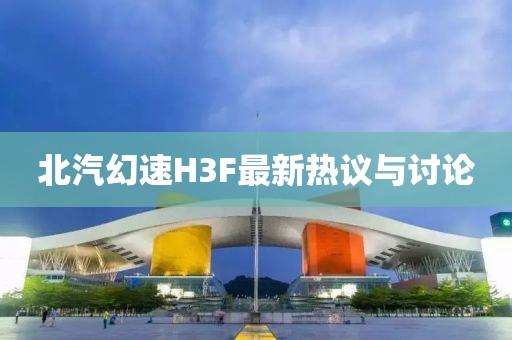 北汽幻速H3F最新熱議與討論