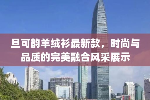旦可韻羊絨衫最新款，時(shí)尚與品質(zhì)的完美融合風(fēng)采展示