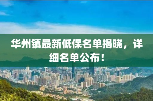 華州鎮最新低保名單揭曉，詳細名單公布！