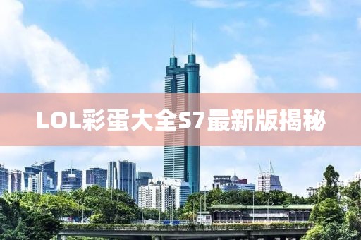 LOL彩蛋大全S7最新版揭秘