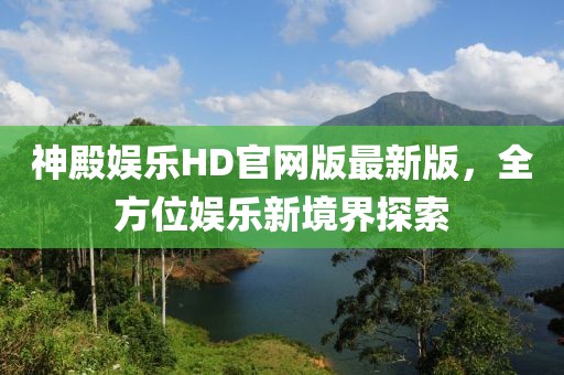 神殿娛樂(lè )HD官網(wǎng)版最新版，全方位娛樂(lè )新境界探索