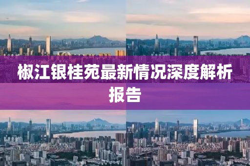 椒江銀桂苑最新情況深度解析報告
