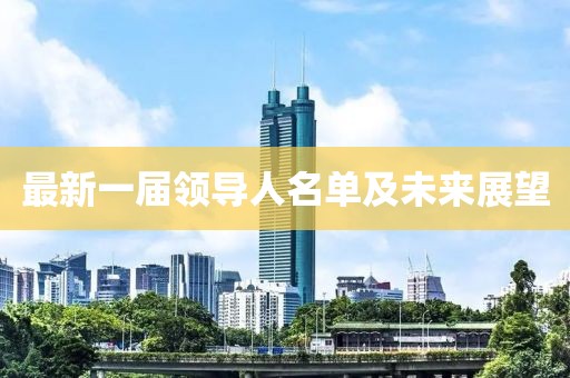 最新一屆領(lǐng)導人名單及未來(lái)展望
