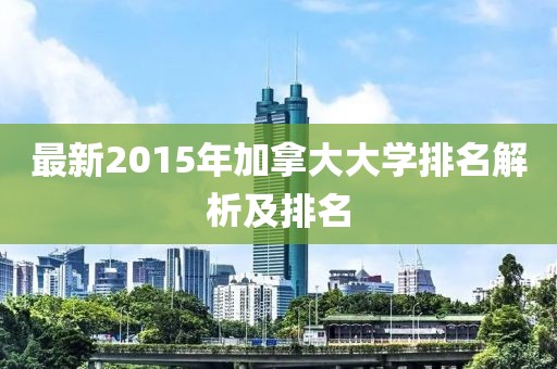 最新2015年加拿大大學(xué)排名解析及排名
