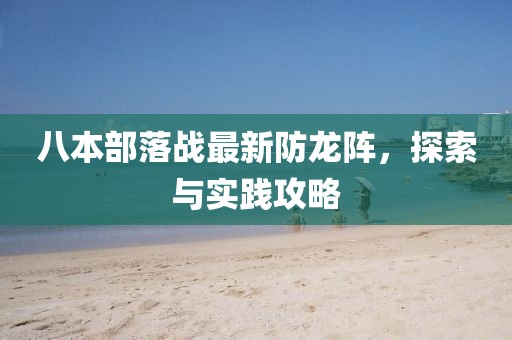 八本部落戰最新防龍陣，探索與實(shí)踐攻略