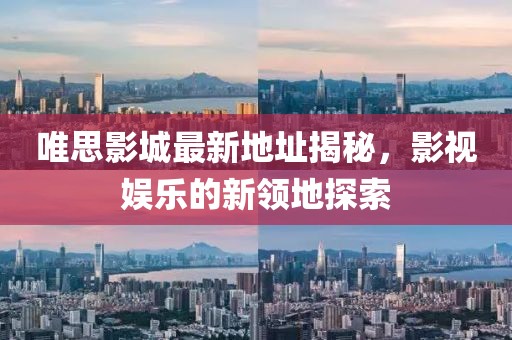 唯思影城最新地址揭秘，影視娛樂(lè )的新領(lǐng)地探索