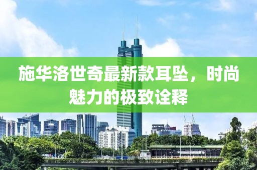 施華洛世奇最新款耳墜，時(shí)尚魅力的極致詮釋