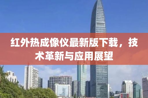 紅外熱成像儀最新版下載，技術(shù)革新與應用展望