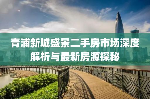 青浦新城盛景二手房市場(chǎng)深度解析與最新房源探秘