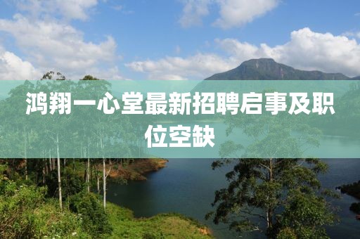 鴻翔一心堂最新招聘啟事及職位空缺