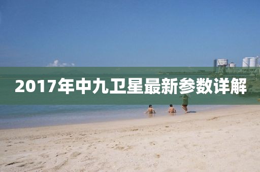 2017年中九衛星最新參數詳解
