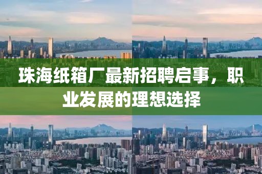 珠海紙箱廠(chǎng)最新招聘啟事，職業(yè)發(fā)展的理想選擇