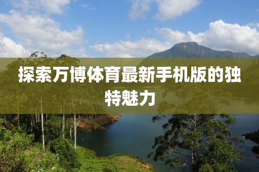 探索萬(wàn)博體育最新手機版的獨特魅力