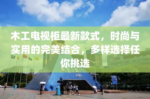 木工電視柜最新款式，時(shí)尚與實(shí)用的完美結合，多樣選擇任你挑選
