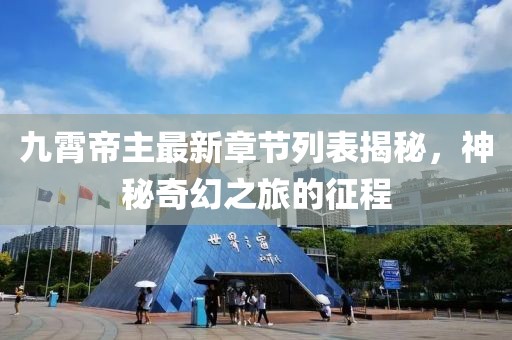 九霄帝主最新章節列表揭秘，神秘奇幻之旅的征程