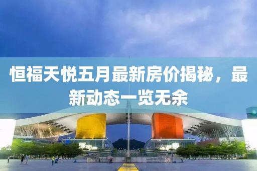 恒福天悅五月最新房?jì)r(jià)揭秘，最新動(dòng)態(tài)一覽無(wú)余