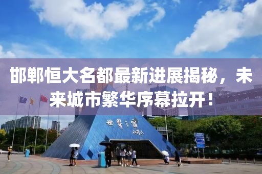 邯鄲恒大名都最新進(jìn)展揭秘，未來(lái)城市繁華序幕拉開(kāi)！