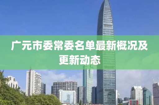 廣元市委常委名單最新概況及更新動(dòng)態(tài)