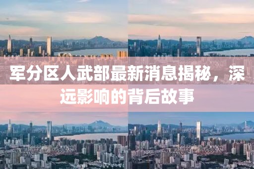 軍分區人武部最新消息揭秘，深遠影響的背后故事