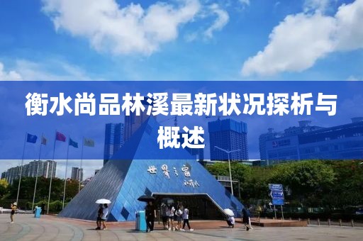 衡水尚品林溪最新?tīng)顩r探析與概述