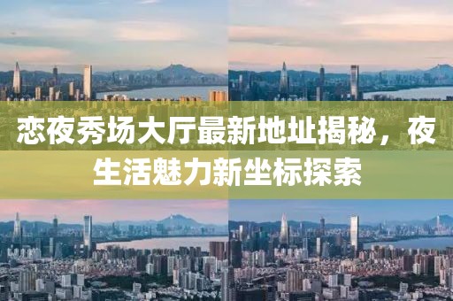 戀夜秀場(chǎng)大廳最新地址揭秘，夜生活魅力新坐標探索