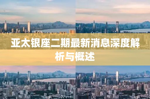 亞太銀座二期最新消息深度解析與概述