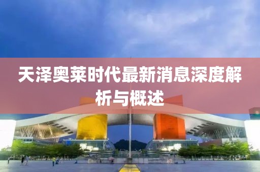 天澤奧萊時(shí)代最新消息深度解析與概述