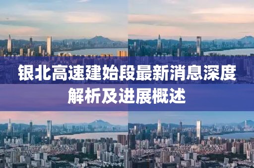 銀北高速建始段最新消息深度解析及進(jìn)展概述