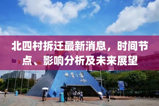 北四村拆遷最新消息，時(shí)間節點(diǎn)、影響分析及未來(lái)展望