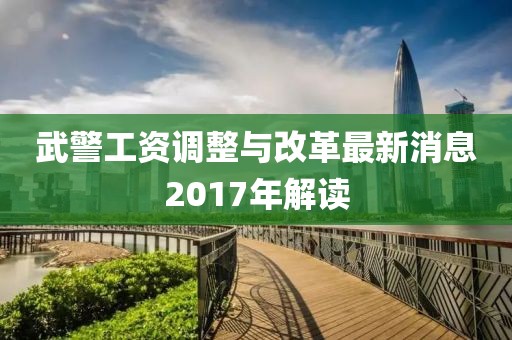 武警工資調整與改革最新消息2017年解讀