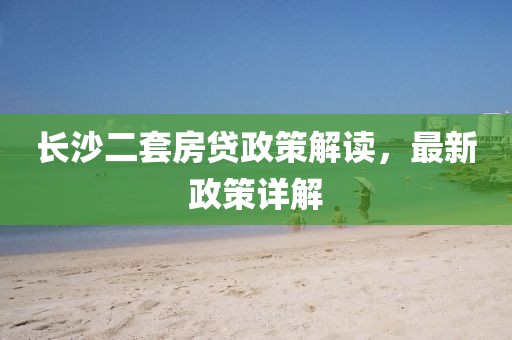 長(cháng)沙二套房貸政策解讀，最新政策詳解