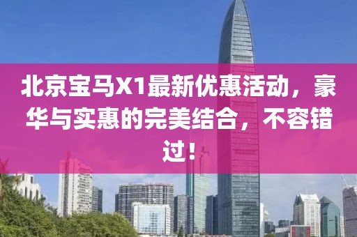 北京寶馬X1最新優(yōu)惠活動(dòng)，豪華與實(shí)惠的完美結合，不容錯過(guò)！
