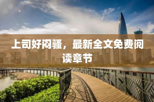 上司好悶騷，最新全文免費閱讀章節
