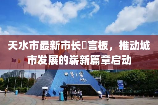 天水市最新市長(cháng)畄言板，推動(dòng)城市發(fā)展的嶄新篇章啟動(dòng)