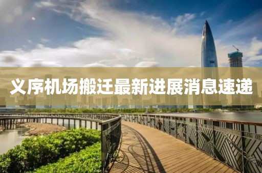 義序機場(chǎng)搬遷最新進(jìn)展消息速遞
