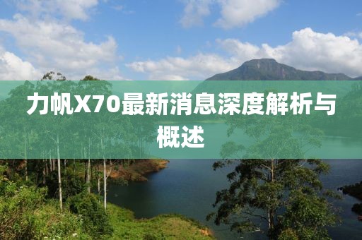 力帆X70最新消息深度解析與概述