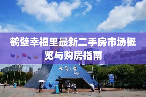 鶴壁幸福里最新二手房市場(chǎng)概覽與購房指南